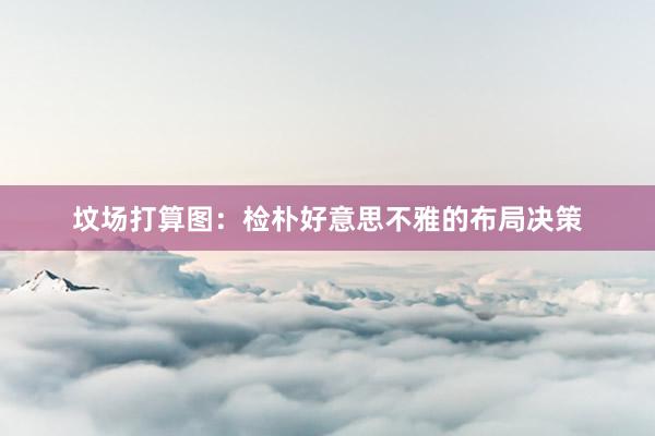坟场打算图：检朴好意思不雅的布局决策