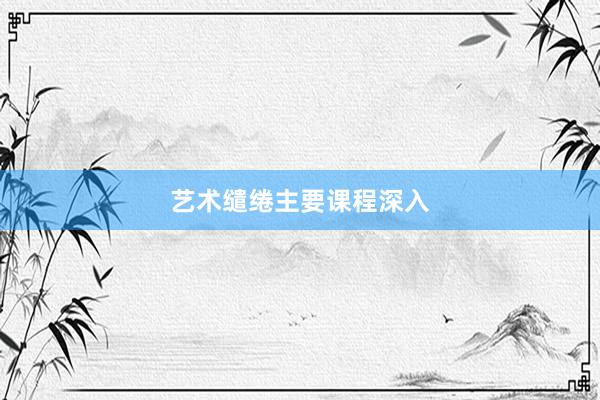 艺术缱绻主要课程深入