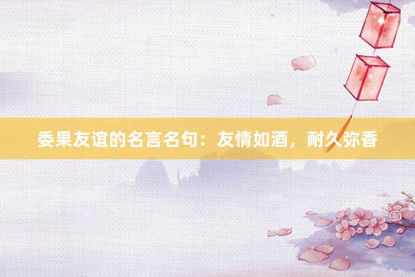 委果友谊的名言名句：友情如酒，耐久弥香