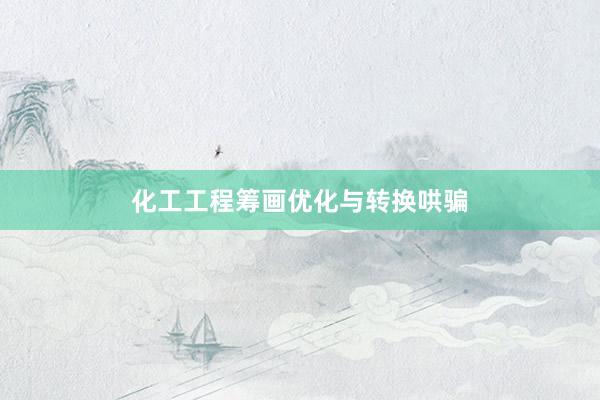 化工工程筹画优化与转换哄骗