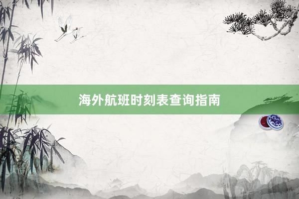 海外航班时刻表查询指南