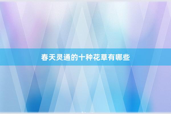 春天灵通的十种花草有哪些