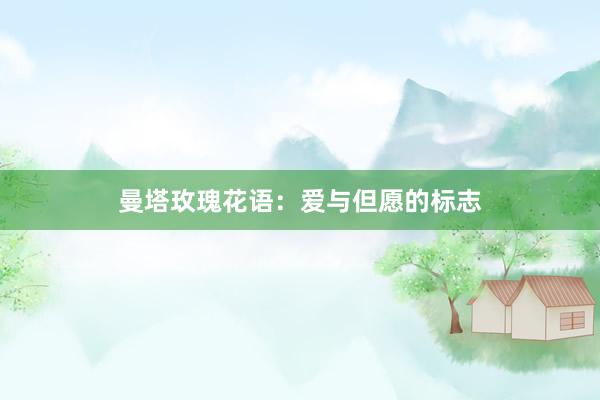 曼塔玫瑰花语：爱与但愿的标志