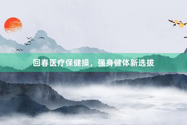 回春医疗保健操,强身健体新选拔
