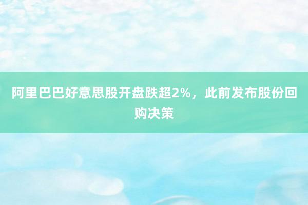 阿里巴巴好意思股开盘跌超2%，此前发布股份回购决策