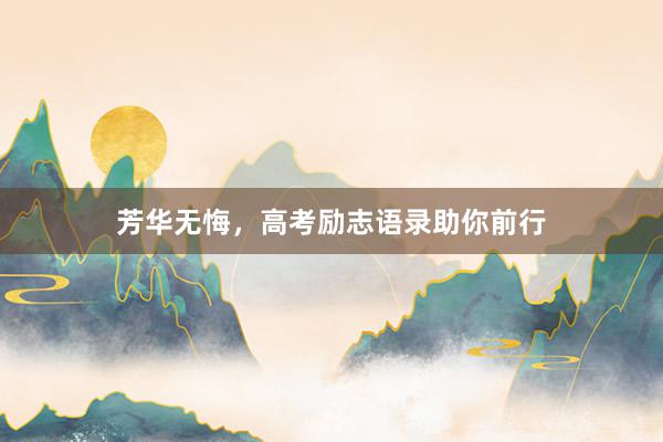 芳华无悔，高考励志语录助你前行